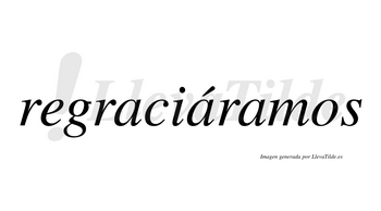 Regraciáramos  lleva tilde con vocal tónica en la segunda «a»