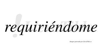 Requiriéndome lleva tilde con vocal tónica en la segunda «e»