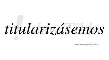 Titularizásemos  lleva tilde con vocal tónica en la segunda «a»