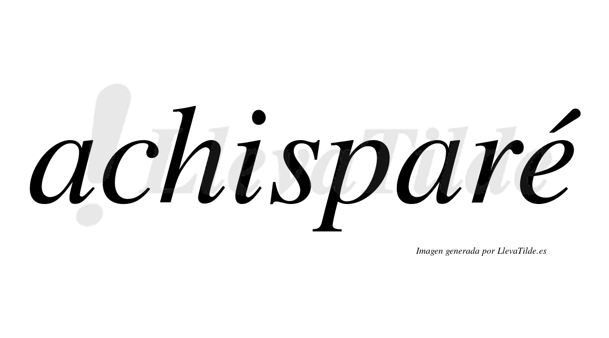 Achisparé  lleva tilde con vocal tónica en la "e"