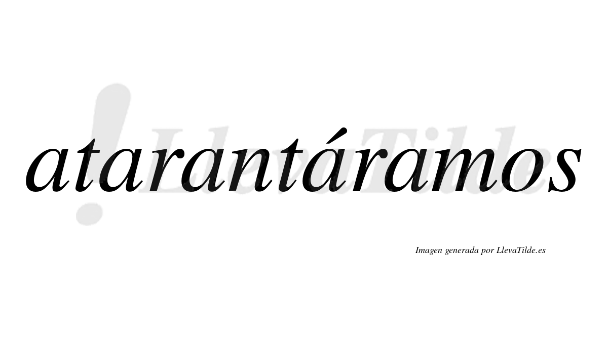 Atarantáramos  lleva tilde con vocal tónica en la cuarta «a»