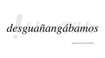 Desguañangábamos  lleva tilde con vocal tónica en la tercera «a»