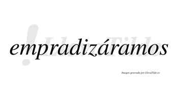 Empradizáramos  lleva tilde con vocal tónica en la segunda «a»