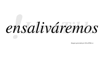 Ensaliváremos  lleva tilde con vocal tónica en la segunda «a»