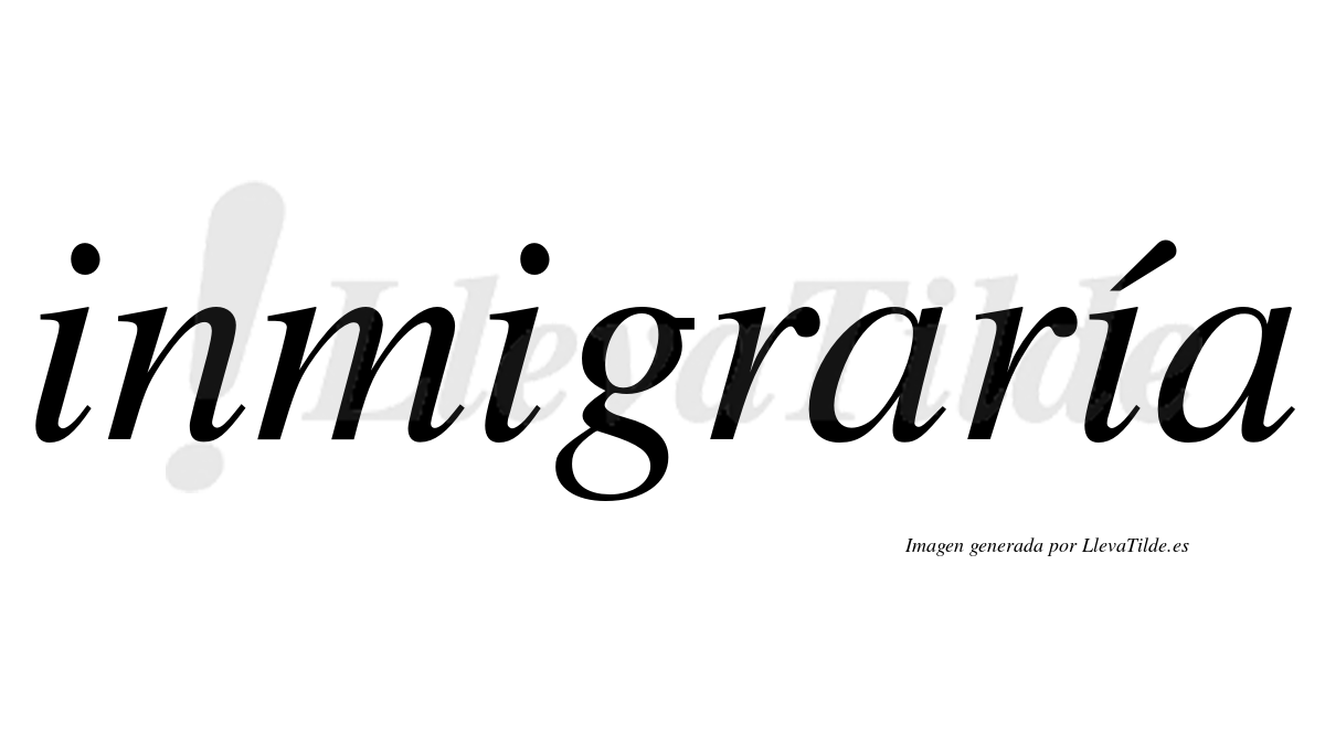 Inmigraría  lleva tilde con vocal tónica en la tercera "i"