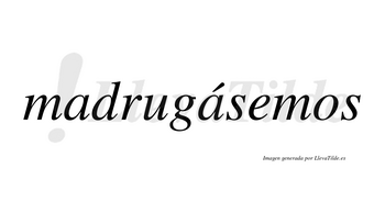 Madrugásemos  lleva tilde con vocal tónica en la segunda «a»