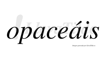 Opaceáis  lleva tilde con vocal tónica en la segunda «a»
