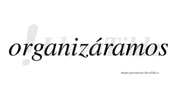 Organizáramos  lleva tilde con vocal tónica en la segunda «a»