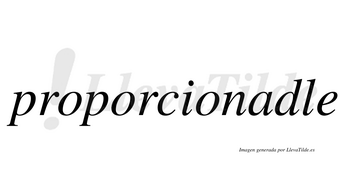 Proporcionadle no lleva tilde con vocal tónica en la «a»