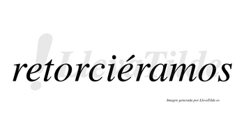 Retorciéramos  lleva tilde con vocal tónica en la segunda «e»