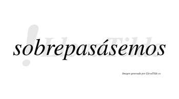 Sobrepasásemos  lleva tilde con vocal tónica en la segunda «a»