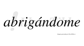 Abrigándome  lleva tilde con vocal tónica en la segunda «a»