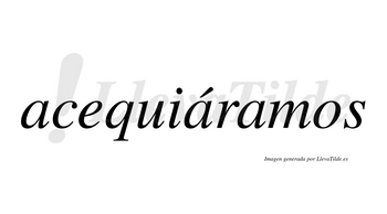 Acequiáramos  lleva tilde con vocal tónica en la segunda «a»