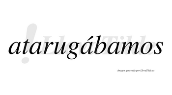 Atarugábamos  lleva tilde con vocal tónica en la tercera «a»
