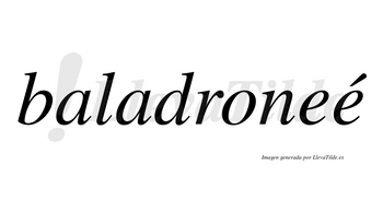 Baladroneé  lleva tilde con vocal tónica en la segunda «e»