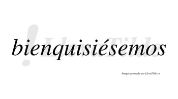 Bienquisiésemos  lleva tilde con vocal tónica en la segunda «e»