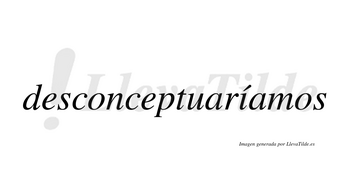 Desconceptuaríamos  lleva tilde con vocal tónica en la «i»