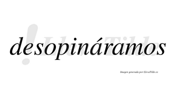 Desopináramos  lleva tilde con vocal tónica en la primera «a»