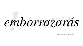 Emborrazarás  lleva tilde con vocal tónica en la tercera «a»