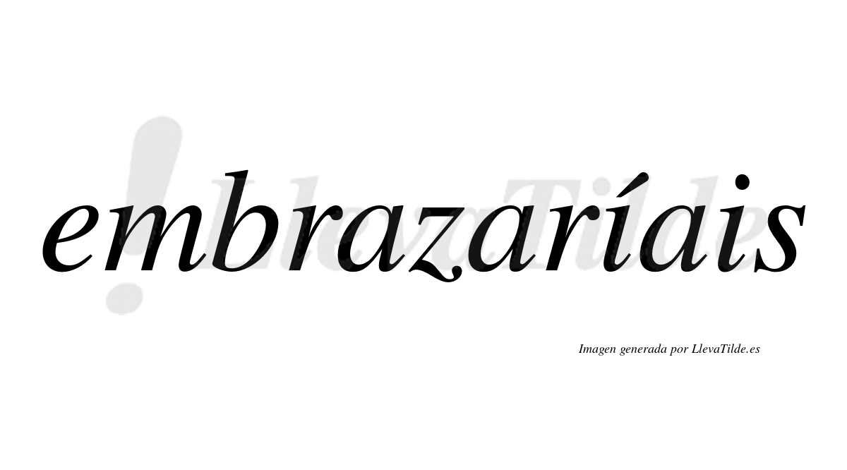 Embrazaríais  lleva tilde con vocal tónica en la primera «i»