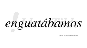 Enguatábamos  lleva tilde con vocal tónica en la segunda «a»