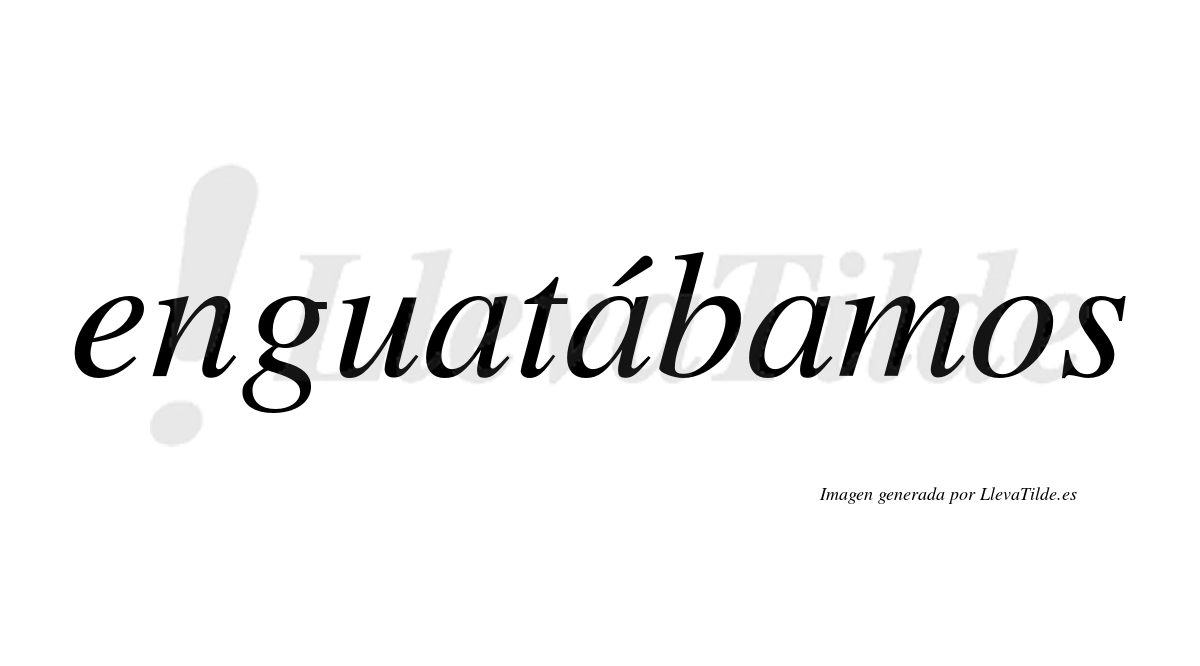 Enguatábamos  lleva tilde con vocal tónica en la segunda «a»