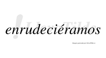 Enrudeciéramos  lleva tilde con vocal tónica en la tercera «e»