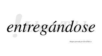 Entregándose  lleva tilde con vocal tónica en la «a»