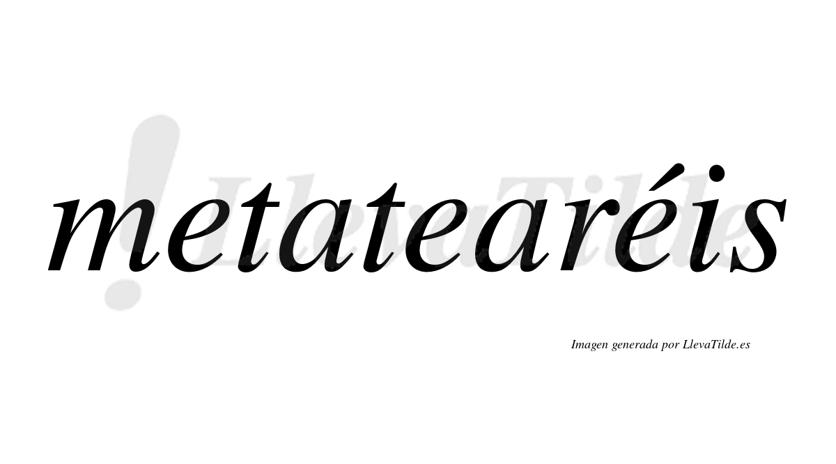 Metatearéis  lleva tilde con vocal tónica en la tercera "e"