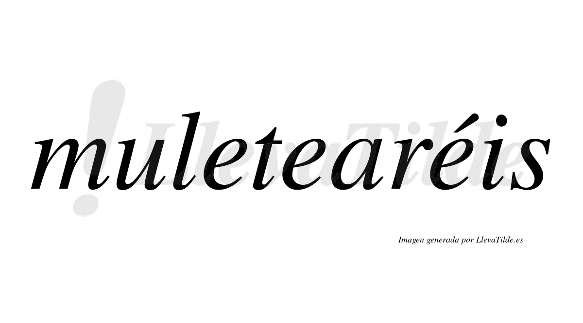 Muletearéis  lleva tilde con vocal tónica en la tercera "e"