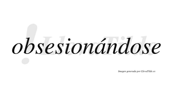 Obsesionándose lleva tilde con vocal tónica en la «a»
