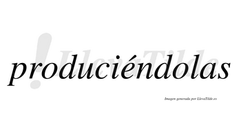 Produciéndolas lleva tilde con vocal tónica en la «e»