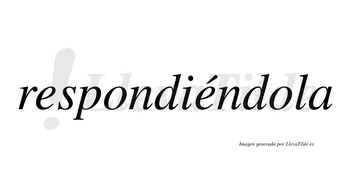 Respondiéndola  lleva tilde con vocal tónica en la segunda «e»