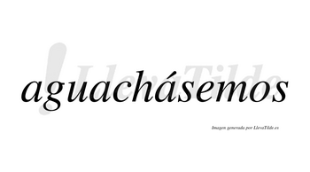 Aguachásemos  lleva tilde con vocal tónica en la tercera «a»