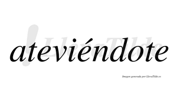 Ateviéndote  lleva tilde con vocal tónica en la segunda «e»