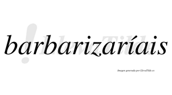 Barbarizaríais  lleva tilde con vocal tónica en la segunda «i»