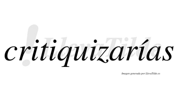 Critiquizarías  lleva tilde con vocal tónica en la cuarta «i»