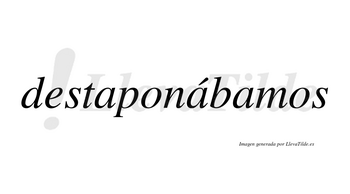 Destaponábamos  lleva tilde con vocal tónica en la segunda «a»