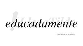 Educadamente no lleva tilde con vocal tónica en la segunda «e»