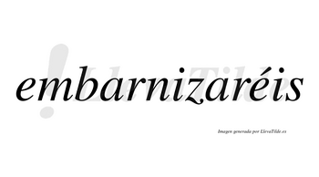 Embarnizaréis  lleva tilde con vocal tónica en la segunda «e»