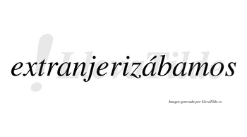 Extranjerizábamos  lleva tilde con vocal tónica en la segunda «a»