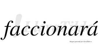 Faccionará  lleva tilde con vocal tónica en la tercera «a»