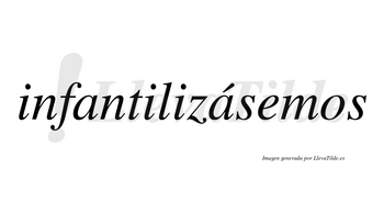 Infantilizásemos  lleva tilde con vocal tónica en la segunda «a»