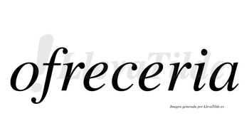 Ofreceria  no lleva tilde con vocal tónica en la segunda «e»