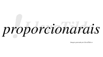 Proporcionarais  no lleva tilde con vocal tónica en la primera «a»