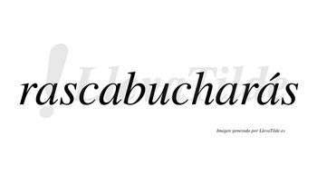 Rascabucharás  lleva tilde con vocal tónica en la cuarta «a»