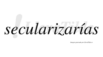 Secularizarías  lleva tilde con vocal tónica en la segunda «i»