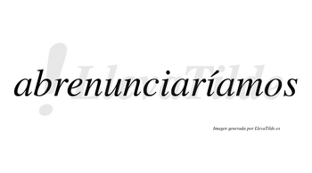 Abrenunciaríamos  lleva tilde con vocal tónica en la segunda «i»