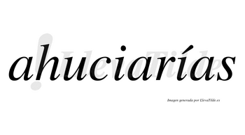 Ahuciarías  lleva tilde con vocal tónica en la segunda «i»