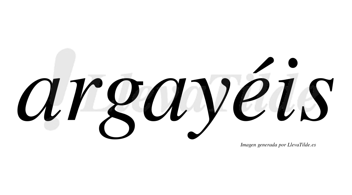 Argayéis  lleva tilde con vocal tónica en la "e"